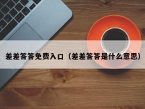 差差答答免费入口（差差答答是什么意思）