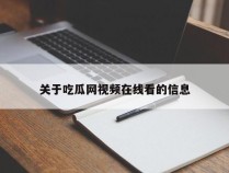 关于吃瓜网视频在线看的信息