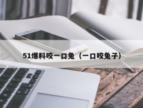 51爆料咬一口兔（一口咬兔子）